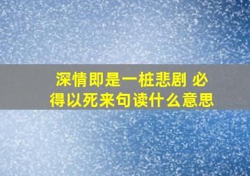 深情即是一桩悲剧 必得以死来句读什么意思